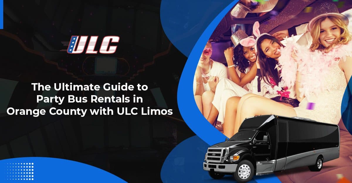 The Ultimate Guide to Party Bus Rentals in Orange County with ULC Limos