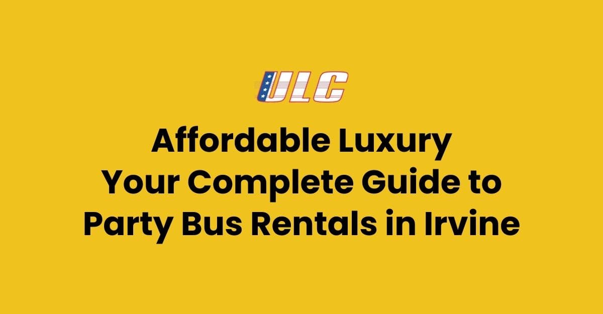 Affordable Luxury: Your Complete Guide to Party Bus Rentals in Irvine